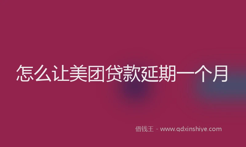 怎么让美团贷款延期一个月