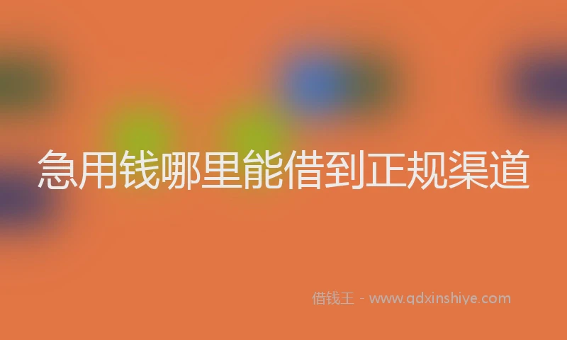 急用钱哪里能借到正规渠道