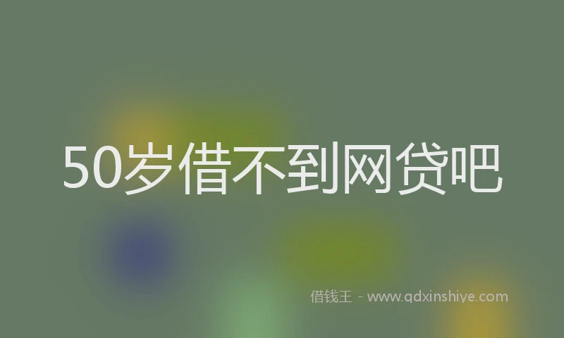 50岁借不到网贷吧