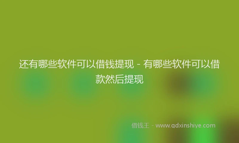 还有哪些软件可以借钱提现 - 有哪些软件可以借款然后提现