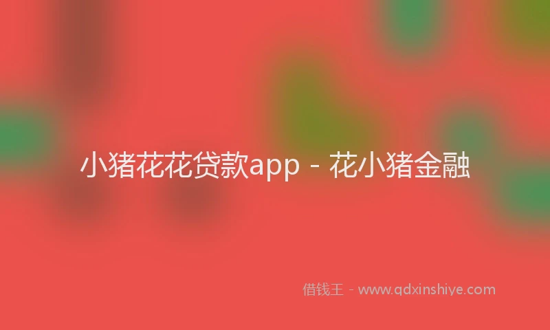 小猪花花贷款app - 花小猪金融