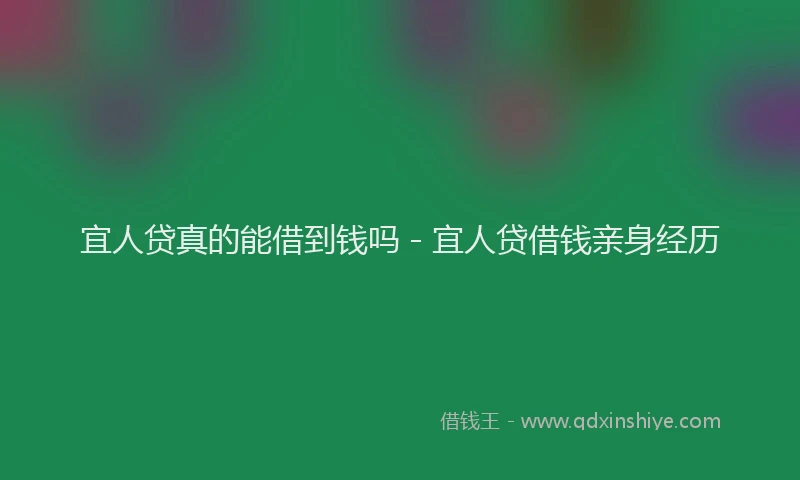宜人贷真的能借到钱吗 - 宜人贷借钱亲身经历