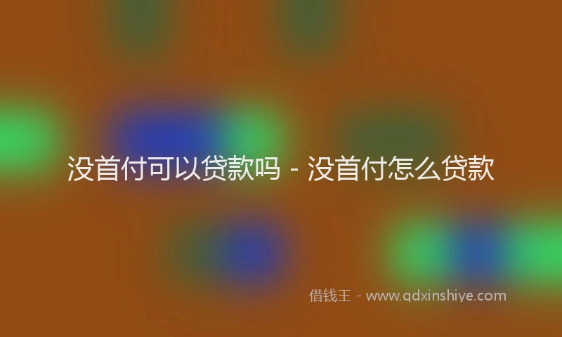 没首付可以贷款吗 - 没首付怎么贷款