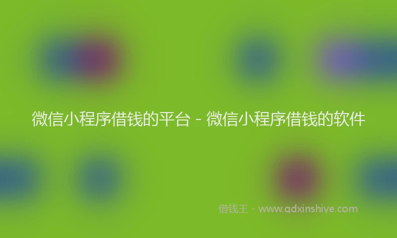 微信小程序借钱的平台 - 微信小程序借钱的软件