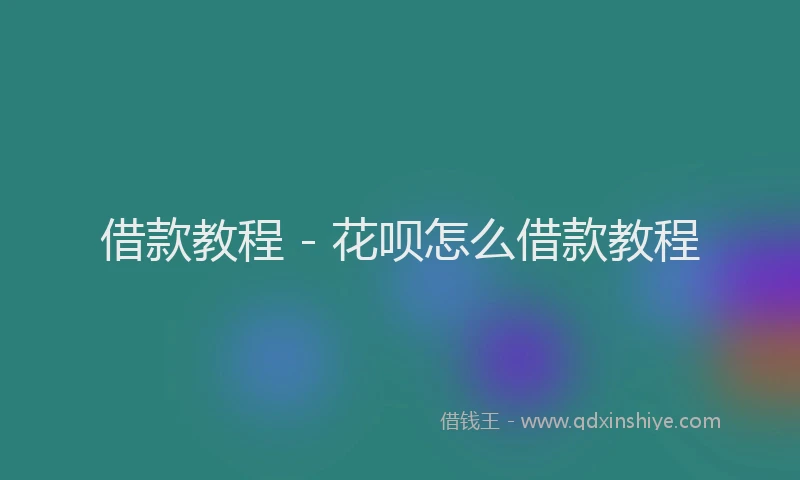 借款教程 - 花呗怎么借款教程