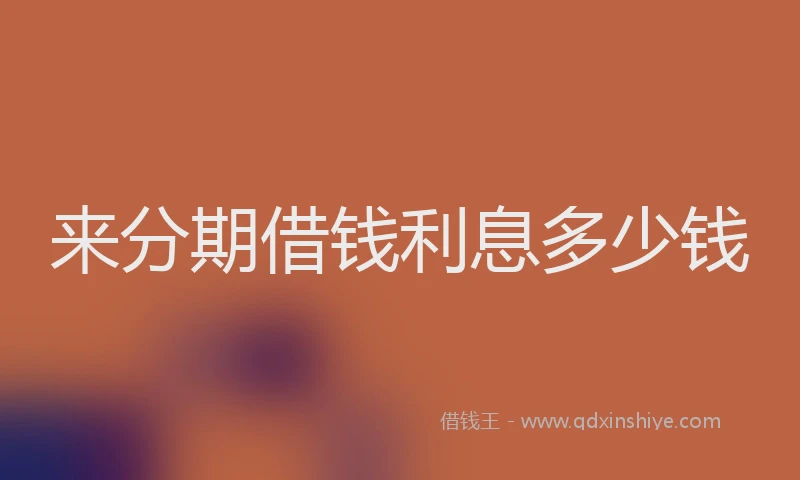 来分期借钱利息多少钱