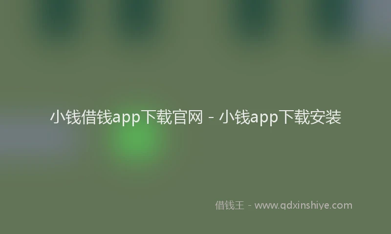 小钱借钱app下载官网 - 小钱app下载安装