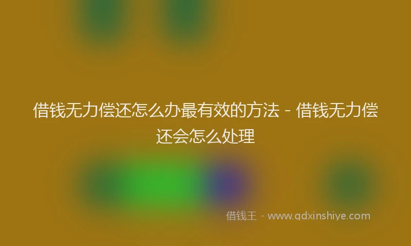 借钱无力偿还怎么办最有效的方法 - 借钱无力偿还会怎么处理