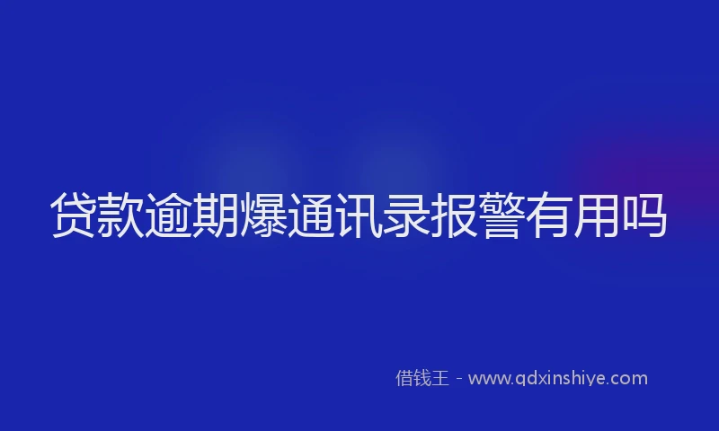 贷款逾期爆通讯录报警有用吗