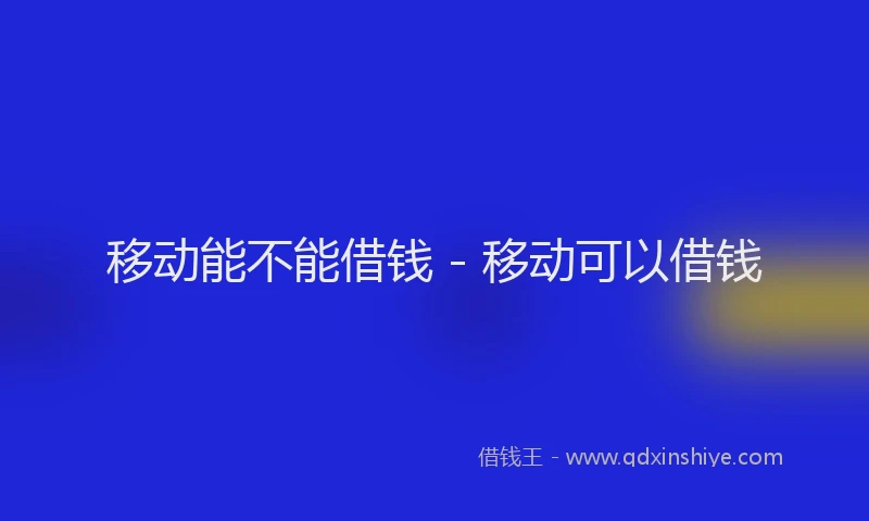 移动能不能借钱 - 移动可以借钱