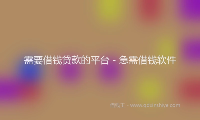需要借钱贷款的平台 - 急需借钱软件