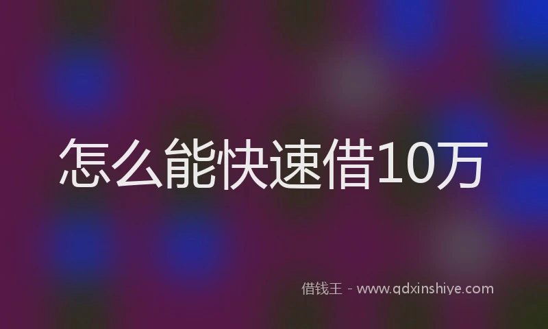 怎么能快速借10万