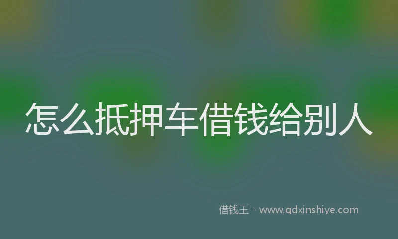 怎么抵押车借钱给别人