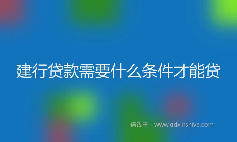 建行贷款需要什么条件才能贷
