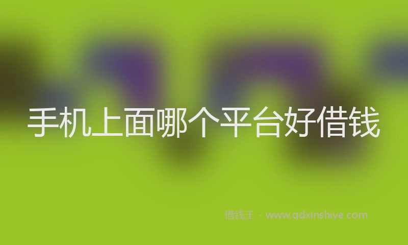 手机上面哪个平台好借钱