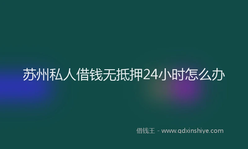 苏州私人借钱无抵押24小时怎么办