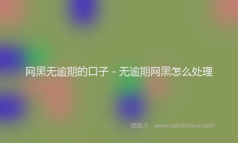 网黑无逾期的口子 - 无逾期网黑怎么处理