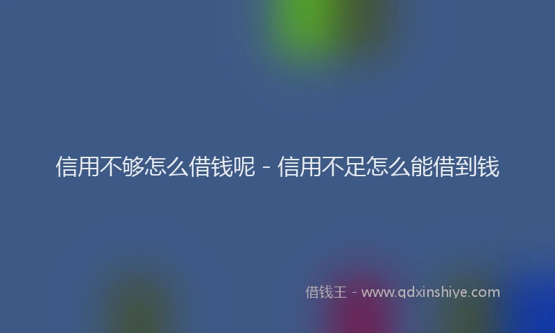 信用不够怎么借钱呢 - 信用不足怎么能借到钱