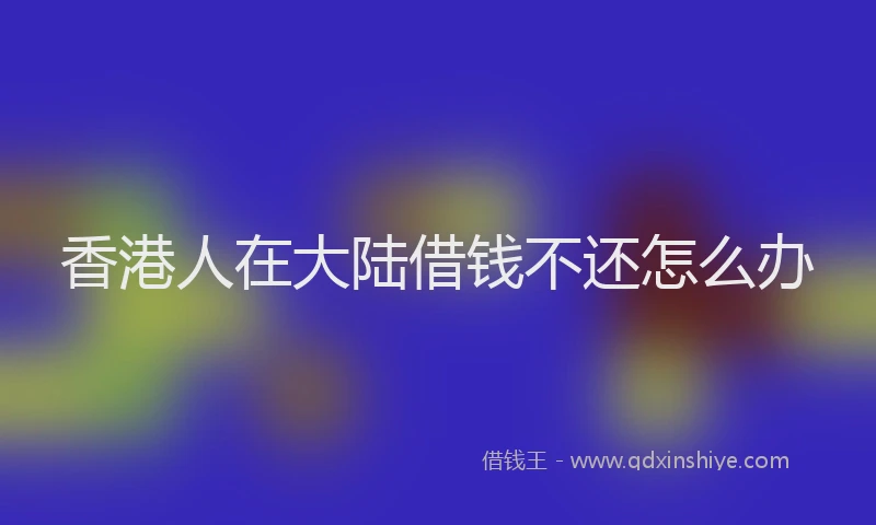香港人在大陆借钱不还怎么办