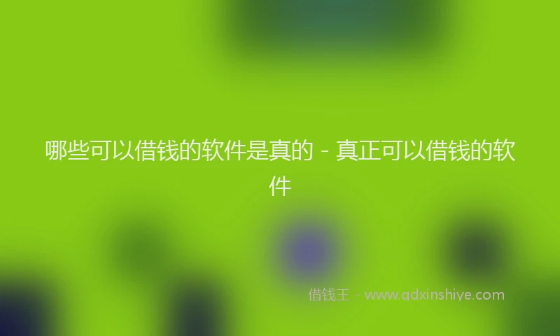 哪些可以借钱的软件是真的 - 真正可以借钱的软件