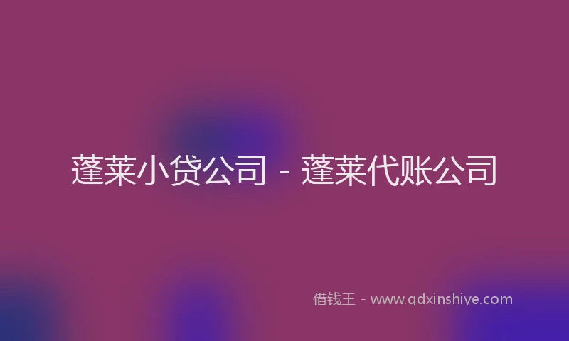 蓬莱小贷公司 - 蓬莱代账公司