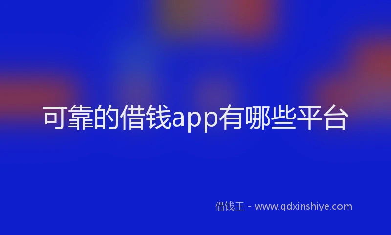 可靠的借钱app有哪些平台