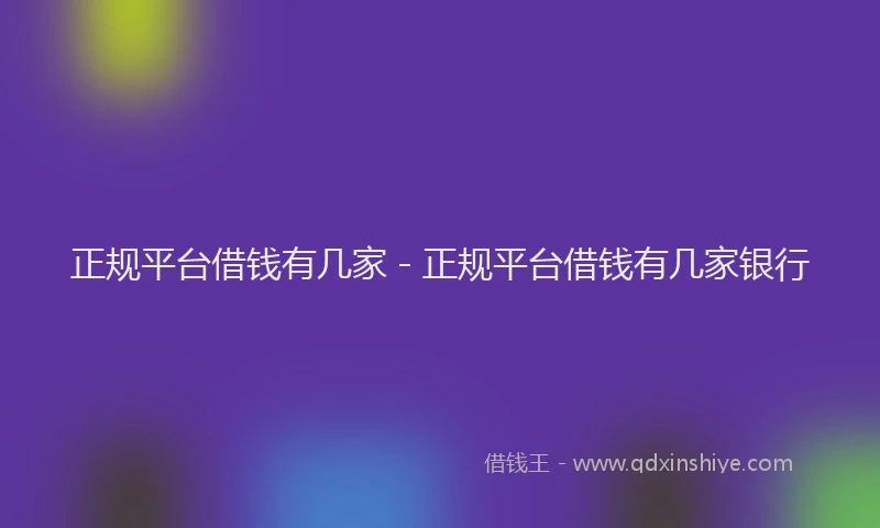 正规平台借钱有几家 - 正规平台借钱有几家银行