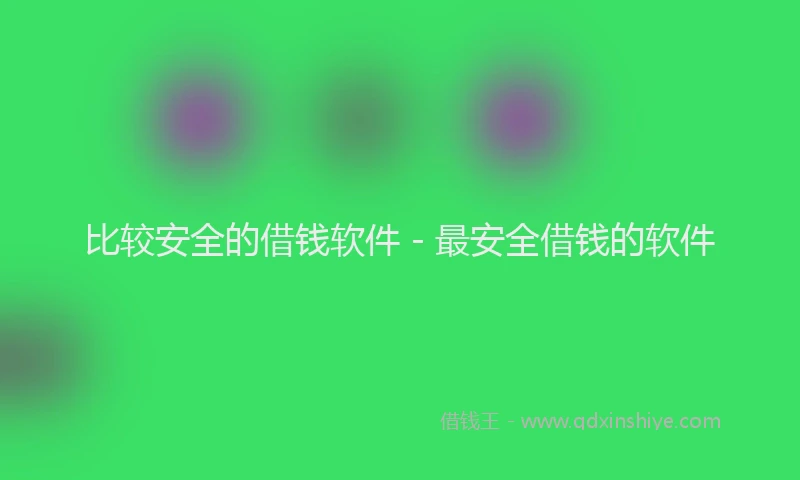 比较安全的借钱软件 - 最安全借钱的软件