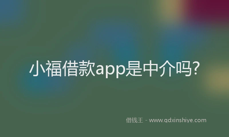 小福借款app是中介吗?