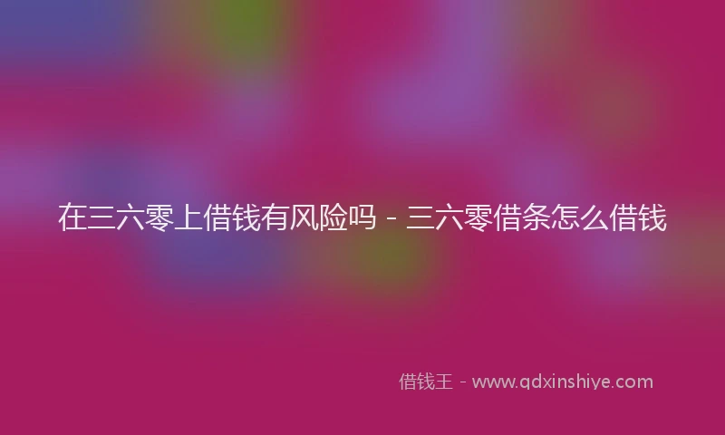 在三六零上借钱有风险吗 - 三六零借条怎么借钱