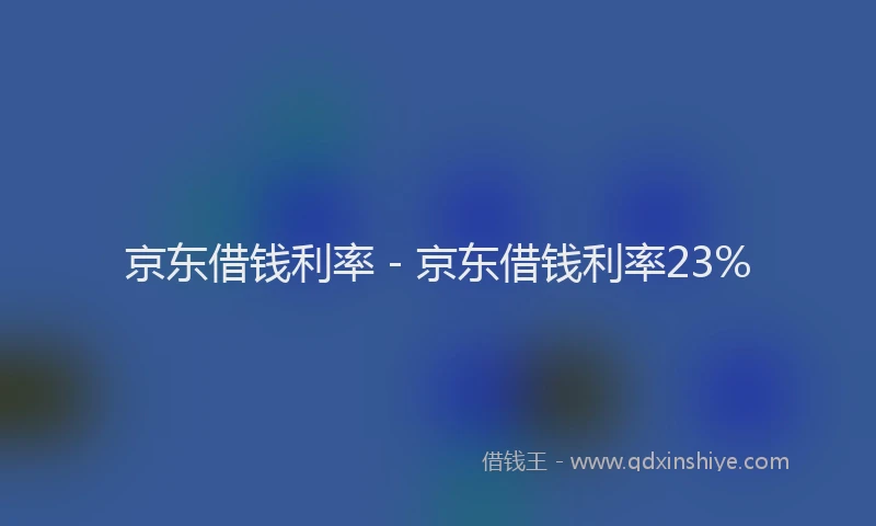 京东借钱利率 - 京东借钱利率23%