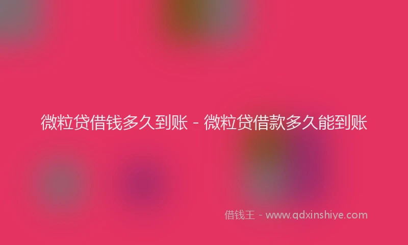 微粒贷借钱多久到账 - 微粒贷借款多久能到账