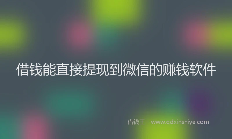 借钱能直接提现到微信的赚钱软件