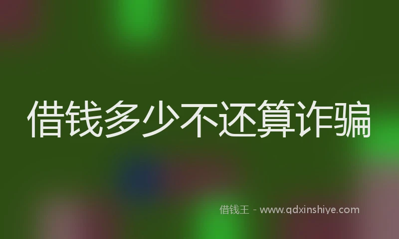 借钱多少不还算诈骗