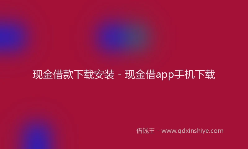 现金借款下载安装 - 现金借app手机下载