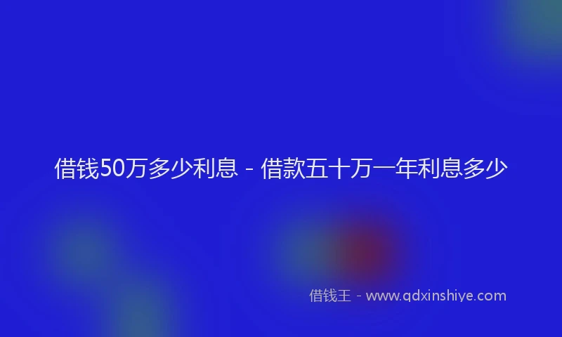 借钱50万多少利息 - 借款五十万一年利息多少