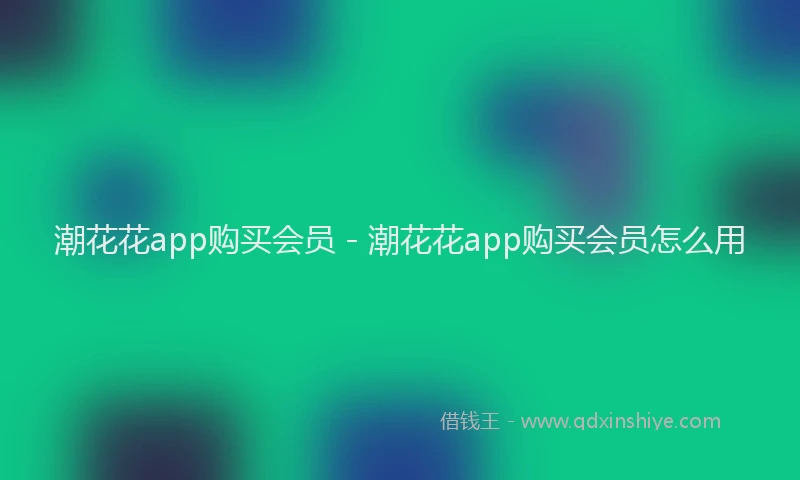 潮花花app购买会员 - 潮花花app购买会员怎么用