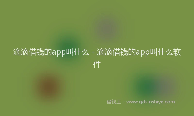 滴滴借钱的app叫什么 - 滴滴借钱的app叫什么软件