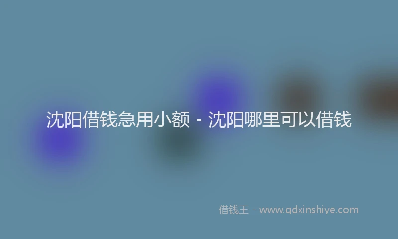 沈阳借钱急用小额 - 沈阳哪里可以借钱