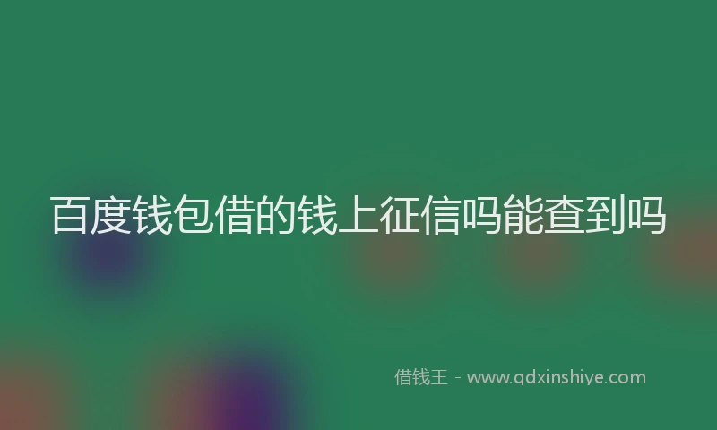 百度钱包借的钱上征信吗能查到吗