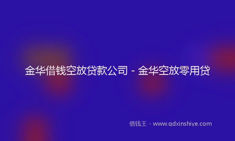 金华借钱空放贷款公司 - 金华空放零用贷