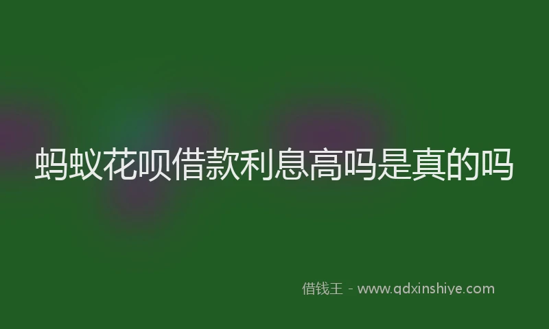 蚂蚁花呗借款利息高吗是真的吗