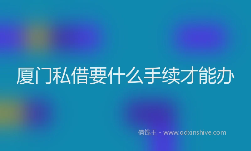 厦门私借要什么手续才能办