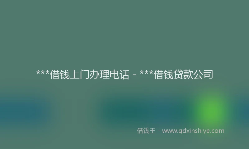 ***借钱上门办理电话 - ***借钱贷款公司
