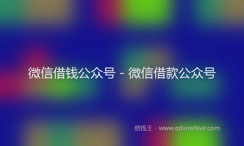 微信借钱公众号 - 微信借款公众号
