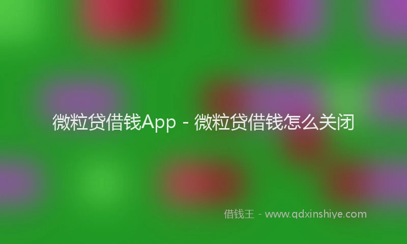 微粒贷借钱App - 微粒贷借钱怎么关闭