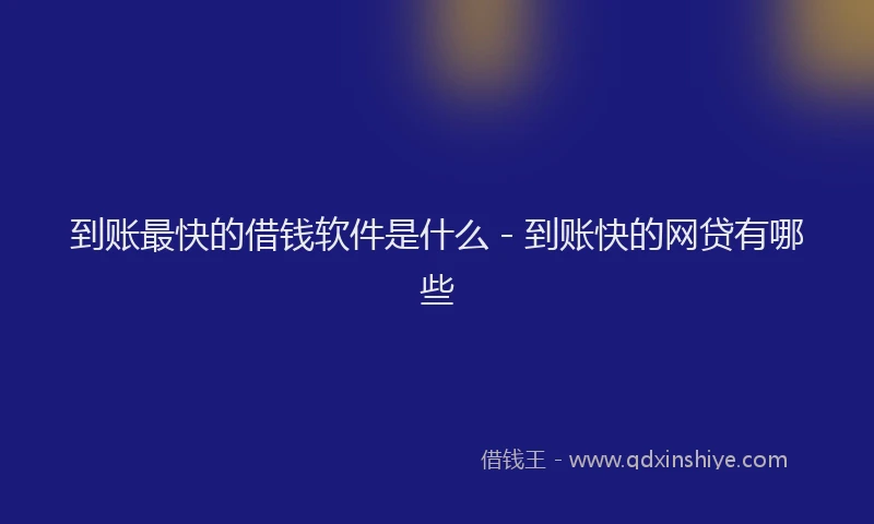 到账最快的借钱软件是什么 - 到账快的网贷有哪些
