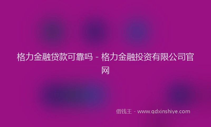 格力金融贷款可靠吗 - 格力金融投资有限公司官网