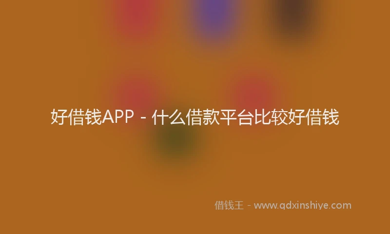 好借钱APP - 什么借款平台比较好借钱