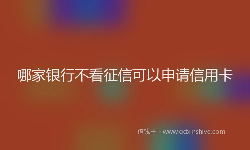 哪家银行不看征信可以申请信用卡